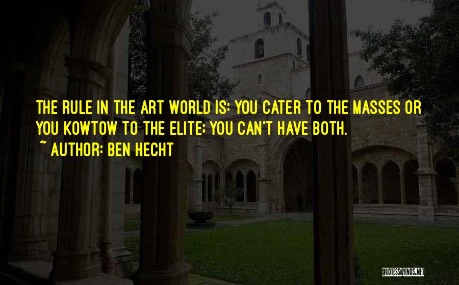 Ben Hecht Quotes: The Rule In The Art World Is: You Cater To The Masses Or You Kowtow To The Elite; You Can't