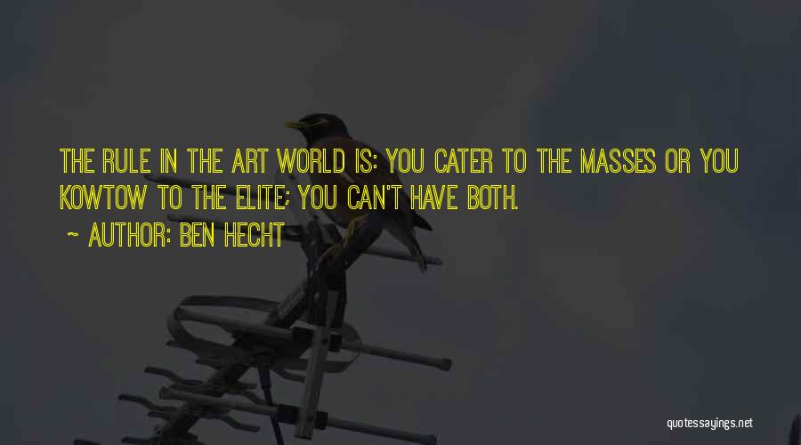 Ben Hecht Quotes: The Rule In The Art World Is: You Cater To The Masses Or You Kowtow To The Elite; You Can't