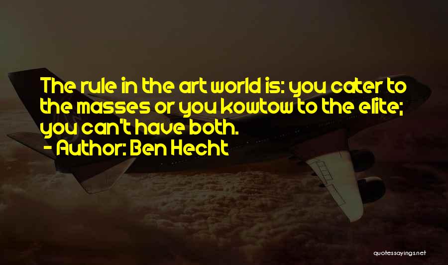 Ben Hecht Quotes: The Rule In The Art World Is: You Cater To The Masses Or You Kowtow To The Elite; You Can't