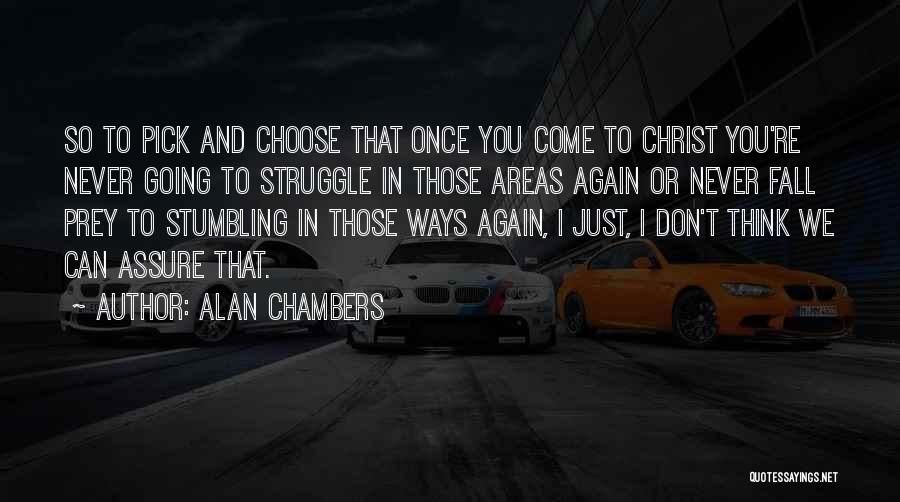 Alan Chambers Quotes: So To Pick And Choose That Once You Come To Christ You're Never Going To Struggle In Those Areas Again