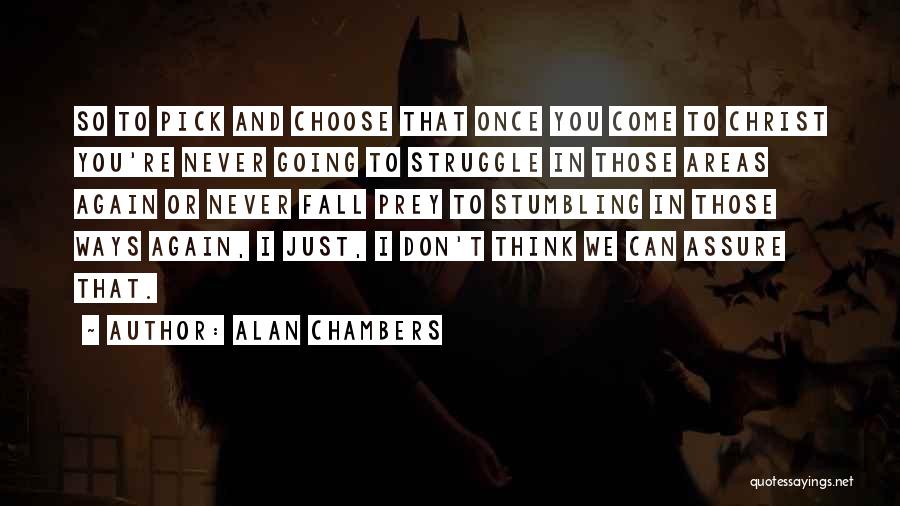 Alan Chambers Quotes: So To Pick And Choose That Once You Come To Christ You're Never Going To Struggle In Those Areas Again