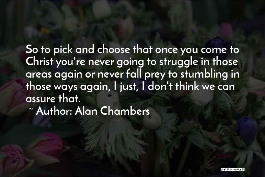 Alan Chambers Quotes: So To Pick And Choose That Once You Come To Christ You're Never Going To Struggle In Those Areas Again