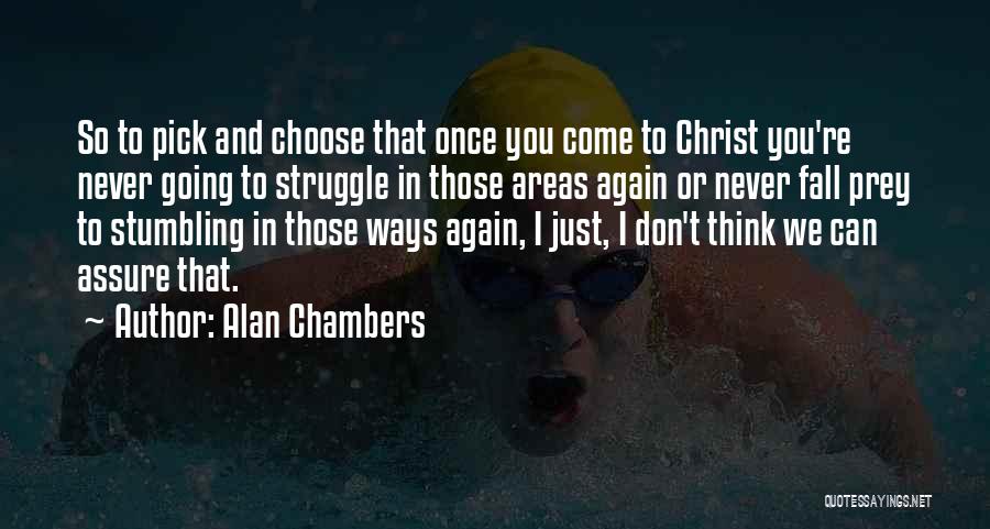 Alan Chambers Quotes: So To Pick And Choose That Once You Come To Christ You're Never Going To Struggle In Those Areas Again