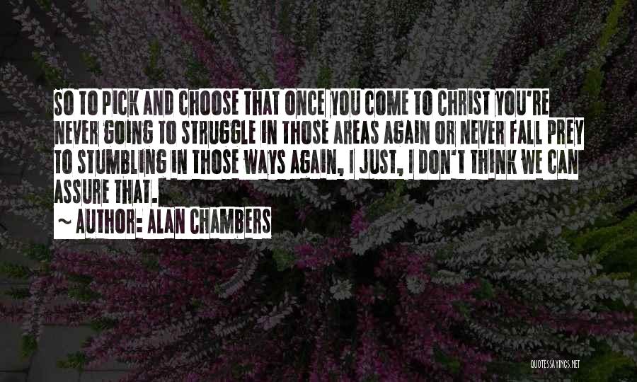 Alan Chambers Quotes: So To Pick And Choose That Once You Come To Christ You're Never Going To Struggle In Those Areas Again