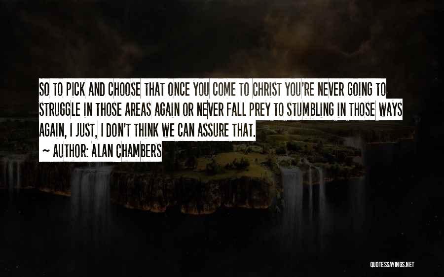 Alan Chambers Quotes: So To Pick And Choose That Once You Come To Christ You're Never Going To Struggle In Those Areas Again