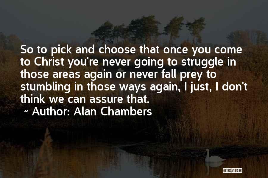 Alan Chambers Quotes: So To Pick And Choose That Once You Come To Christ You're Never Going To Struggle In Those Areas Again