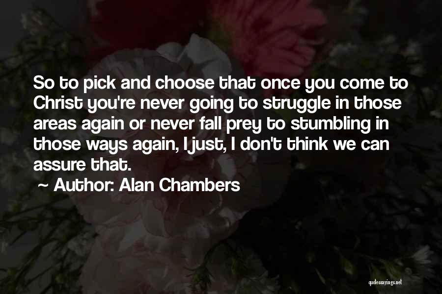 Alan Chambers Quotes: So To Pick And Choose That Once You Come To Christ You're Never Going To Struggle In Those Areas Again