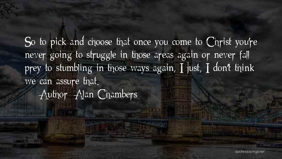 Alan Chambers Quotes: So To Pick And Choose That Once You Come To Christ You're Never Going To Struggle In Those Areas Again