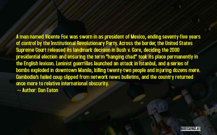 Dan Eaton Quotes: A Man Named Vicente Fox Was Sworn In As President Of Mexico, Ending Seventy-five Years Of Control By The Institutional