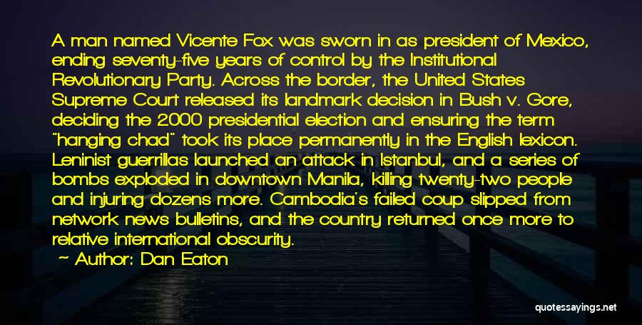 Dan Eaton Quotes: A Man Named Vicente Fox Was Sworn In As President Of Mexico, Ending Seventy-five Years Of Control By The Institutional
