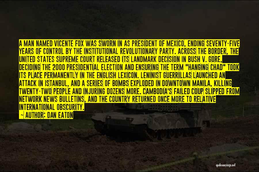 Dan Eaton Quotes: A Man Named Vicente Fox Was Sworn In As President Of Mexico, Ending Seventy-five Years Of Control By The Institutional