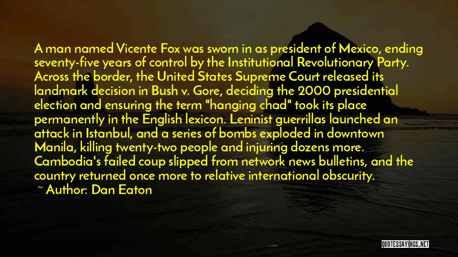 Dan Eaton Quotes: A Man Named Vicente Fox Was Sworn In As President Of Mexico, Ending Seventy-five Years Of Control By The Institutional