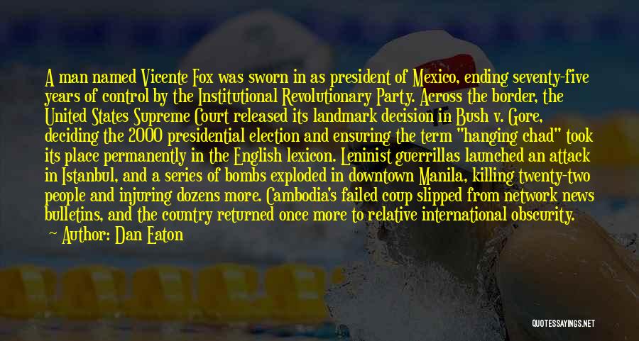 Dan Eaton Quotes: A Man Named Vicente Fox Was Sworn In As President Of Mexico, Ending Seventy-five Years Of Control By The Institutional