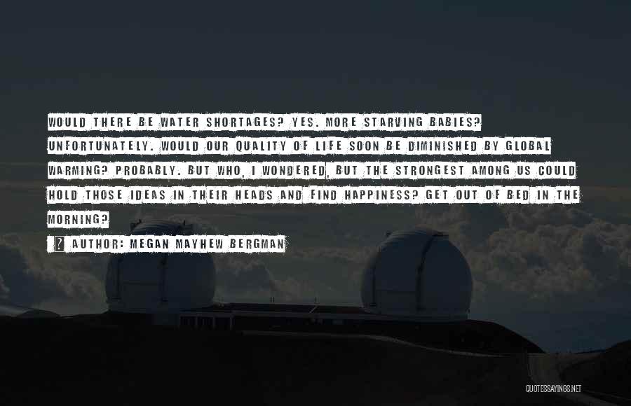 Megan Mayhew Bergman Quotes: Would There Be Water Shortages? Yes. More Starving Babies? Unfortunately. Would Our Quality Of Life Soon Be Diminished By Global
