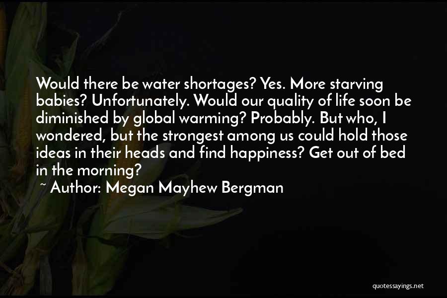 Megan Mayhew Bergman Quotes: Would There Be Water Shortages? Yes. More Starving Babies? Unfortunately. Would Our Quality Of Life Soon Be Diminished By Global