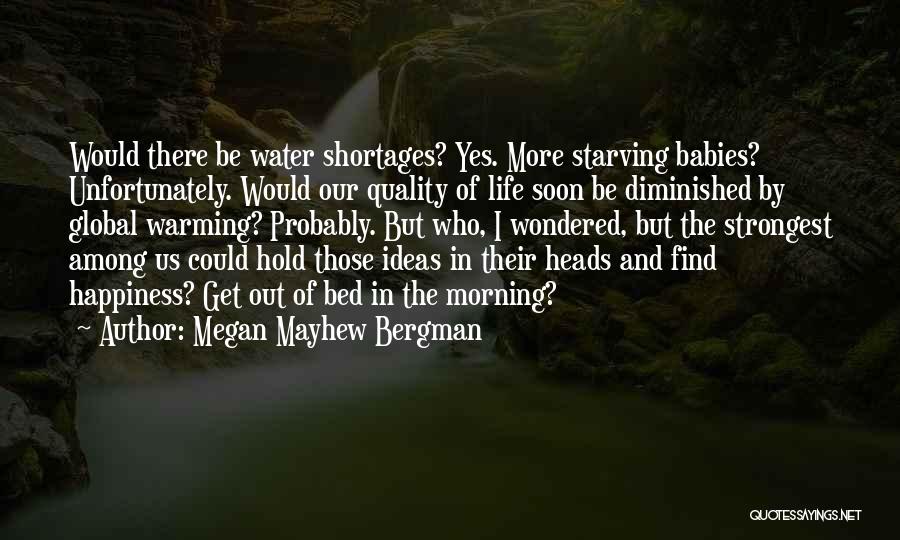 Megan Mayhew Bergman Quotes: Would There Be Water Shortages? Yes. More Starving Babies? Unfortunately. Would Our Quality Of Life Soon Be Diminished By Global