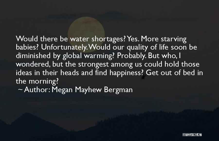 Megan Mayhew Bergman Quotes: Would There Be Water Shortages? Yes. More Starving Babies? Unfortunately. Would Our Quality Of Life Soon Be Diminished By Global