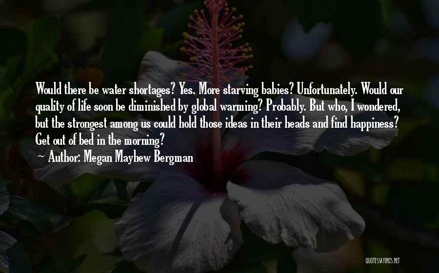 Megan Mayhew Bergman Quotes: Would There Be Water Shortages? Yes. More Starving Babies? Unfortunately. Would Our Quality Of Life Soon Be Diminished By Global