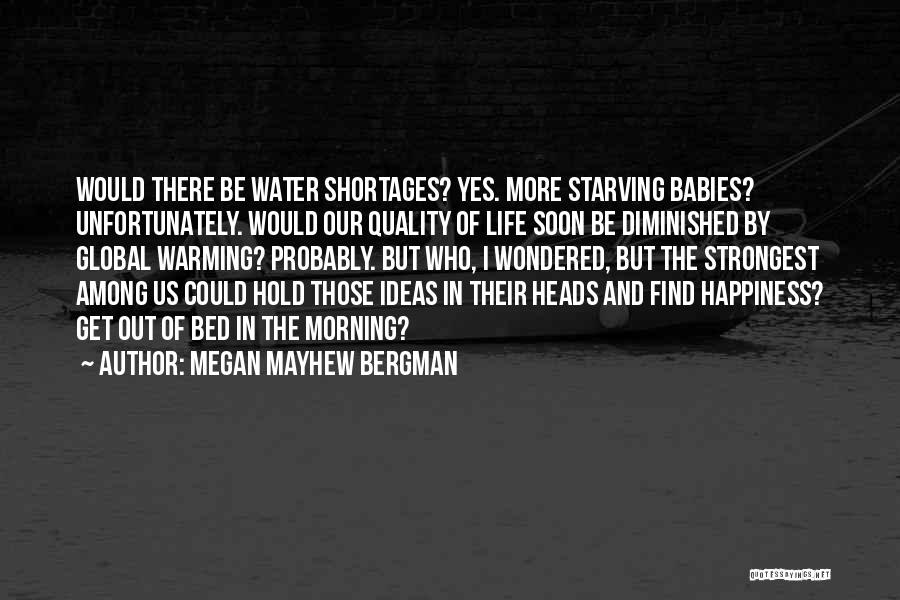 Megan Mayhew Bergman Quotes: Would There Be Water Shortages? Yes. More Starving Babies? Unfortunately. Would Our Quality Of Life Soon Be Diminished By Global