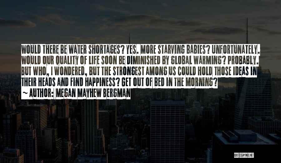 Megan Mayhew Bergman Quotes: Would There Be Water Shortages? Yes. More Starving Babies? Unfortunately. Would Our Quality Of Life Soon Be Diminished By Global