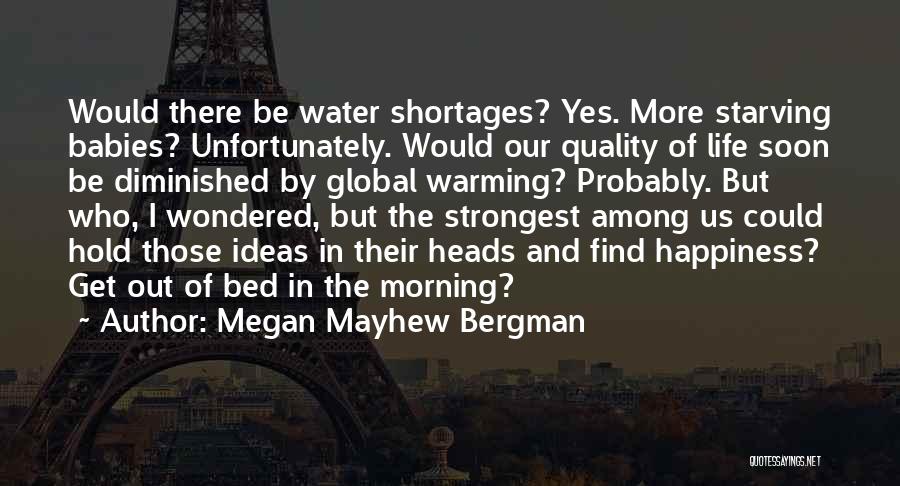 Megan Mayhew Bergman Quotes: Would There Be Water Shortages? Yes. More Starving Babies? Unfortunately. Would Our Quality Of Life Soon Be Diminished By Global