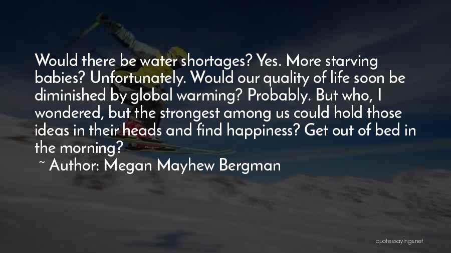 Megan Mayhew Bergman Quotes: Would There Be Water Shortages? Yes. More Starving Babies? Unfortunately. Would Our Quality Of Life Soon Be Diminished By Global