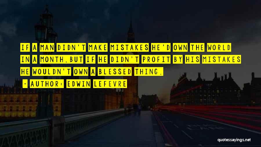 Edwin Lefevre Quotes: If A Man Didn't Make Mistakes He'd Own The World In A Month.but If He Didn't Profit By His Mistakes