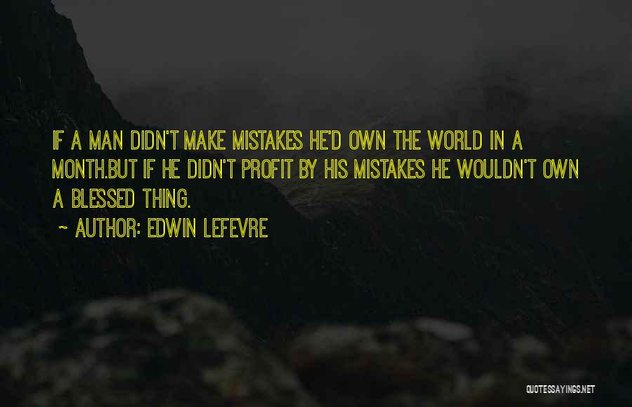 Edwin Lefevre Quotes: If A Man Didn't Make Mistakes He'd Own The World In A Month.but If He Didn't Profit By His Mistakes