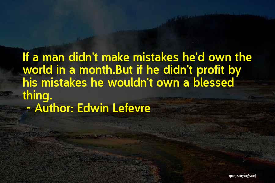 Edwin Lefevre Quotes: If A Man Didn't Make Mistakes He'd Own The World In A Month.but If He Didn't Profit By His Mistakes