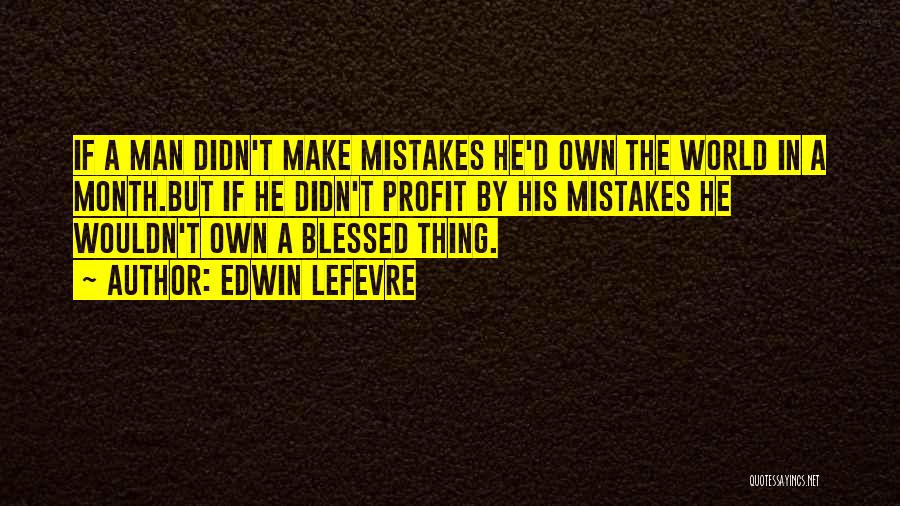 Edwin Lefevre Quotes: If A Man Didn't Make Mistakes He'd Own The World In A Month.but If He Didn't Profit By His Mistakes