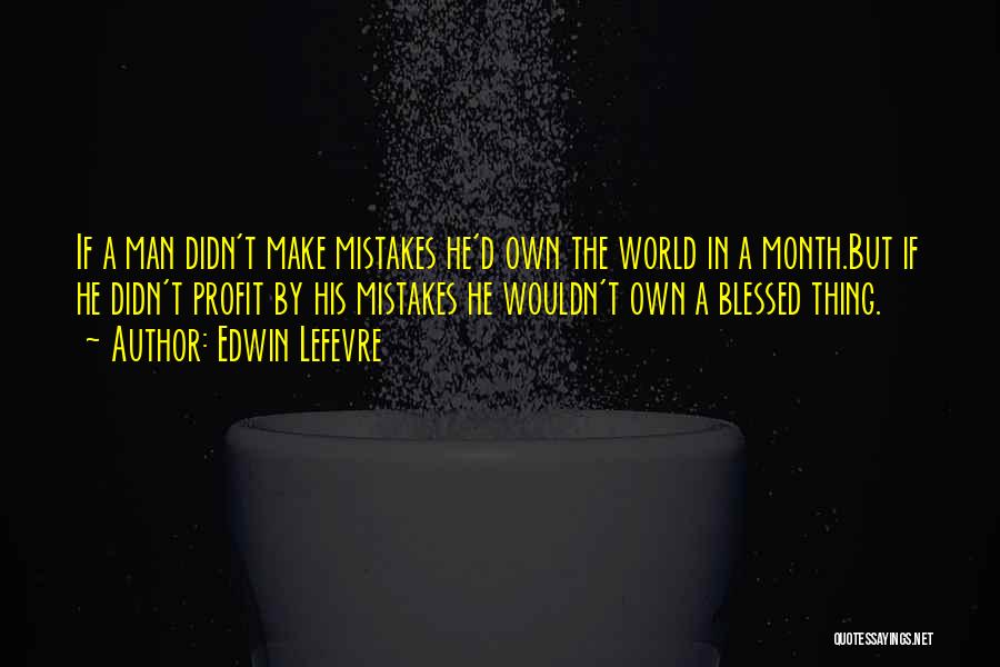 Edwin Lefevre Quotes: If A Man Didn't Make Mistakes He'd Own The World In A Month.but If He Didn't Profit By His Mistakes