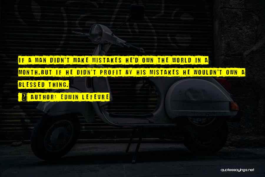 Edwin Lefevre Quotes: If A Man Didn't Make Mistakes He'd Own The World In A Month.but If He Didn't Profit By His Mistakes