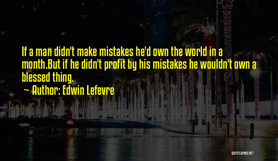 Edwin Lefevre Quotes: If A Man Didn't Make Mistakes He'd Own The World In A Month.but If He Didn't Profit By His Mistakes