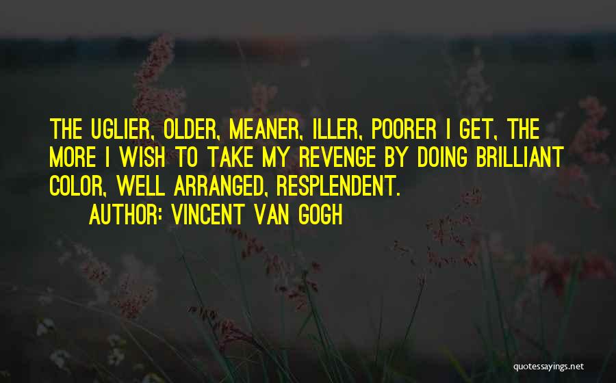 Vincent Van Gogh Quotes: The Uglier, Older, Meaner, Iller, Poorer I Get, The More I Wish To Take My Revenge By Doing Brilliant Color,