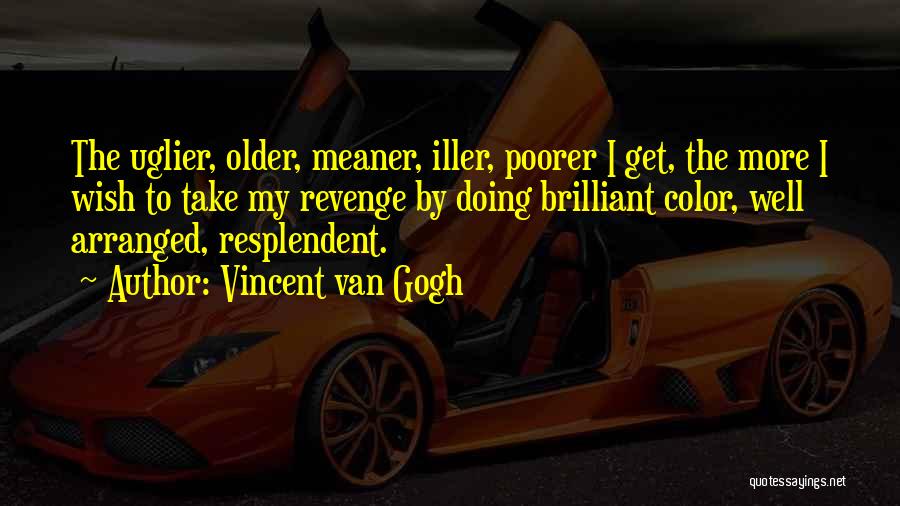 Vincent Van Gogh Quotes: The Uglier, Older, Meaner, Iller, Poorer I Get, The More I Wish To Take My Revenge By Doing Brilliant Color,