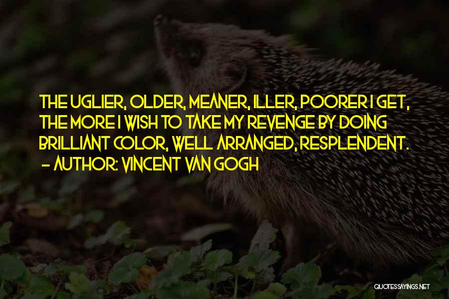 Vincent Van Gogh Quotes: The Uglier, Older, Meaner, Iller, Poorer I Get, The More I Wish To Take My Revenge By Doing Brilliant Color,