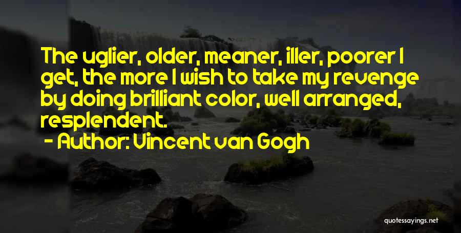 Vincent Van Gogh Quotes: The Uglier, Older, Meaner, Iller, Poorer I Get, The More I Wish To Take My Revenge By Doing Brilliant Color,