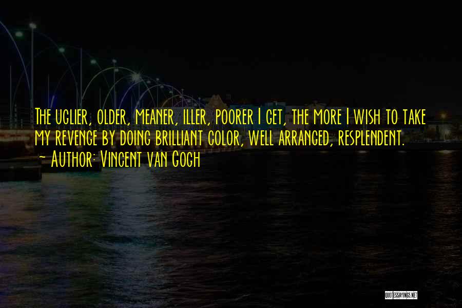 Vincent Van Gogh Quotes: The Uglier, Older, Meaner, Iller, Poorer I Get, The More I Wish To Take My Revenge By Doing Brilliant Color,