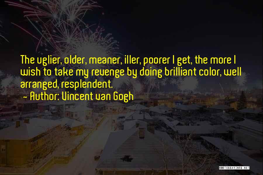 Vincent Van Gogh Quotes: The Uglier, Older, Meaner, Iller, Poorer I Get, The More I Wish To Take My Revenge By Doing Brilliant Color,