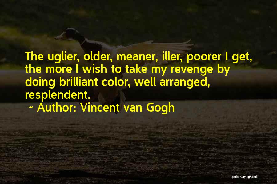Vincent Van Gogh Quotes: The Uglier, Older, Meaner, Iller, Poorer I Get, The More I Wish To Take My Revenge By Doing Brilliant Color,