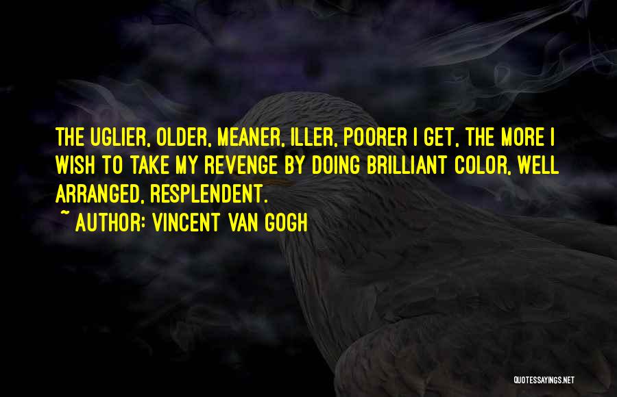Vincent Van Gogh Quotes: The Uglier, Older, Meaner, Iller, Poorer I Get, The More I Wish To Take My Revenge By Doing Brilliant Color,