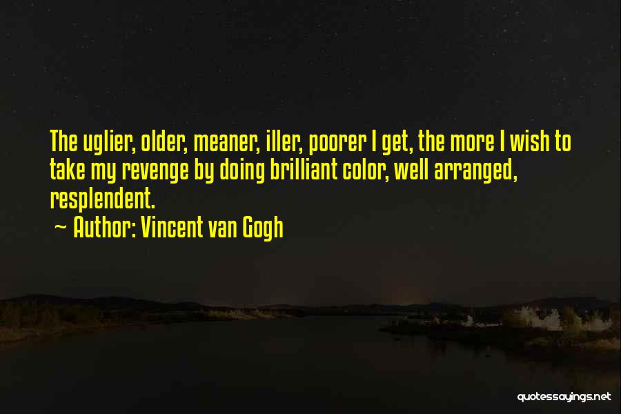 Vincent Van Gogh Quotes: The Uglier, Older, Meaner, Iller, Poorer I Get, The More I Wish To Take My Revenge By Doing Brilliant Color,