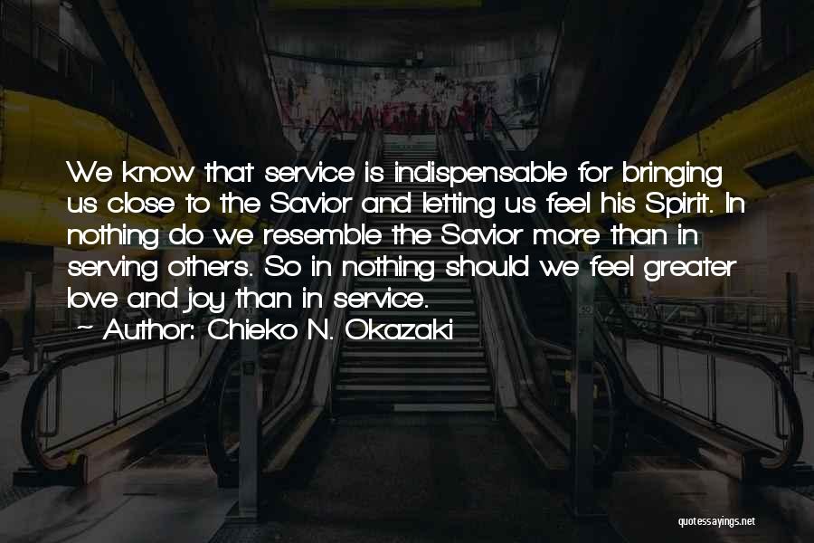 Chieko N. Okazaki Quotes: We Know That Service Is Indispensable For Bringing Us Close To The Savior And Letting Us Feel His Spirit. In