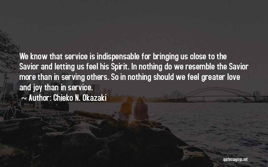 Chieko N. Okazaki Quotes: We Know That Service Is Indispensable For Bringing Us Close To The Savior And Letting Us Feel His Spirit. In