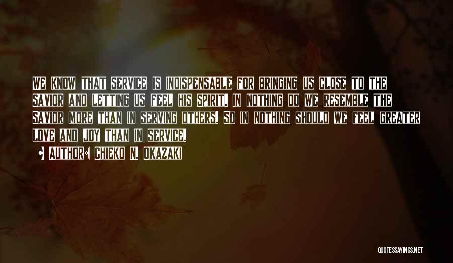 Chieko N. Okazaki Quotes: We Know That Service Is Indispensable For Bringing Us Close To The Savior And Letting Us Feel His Spirit. In