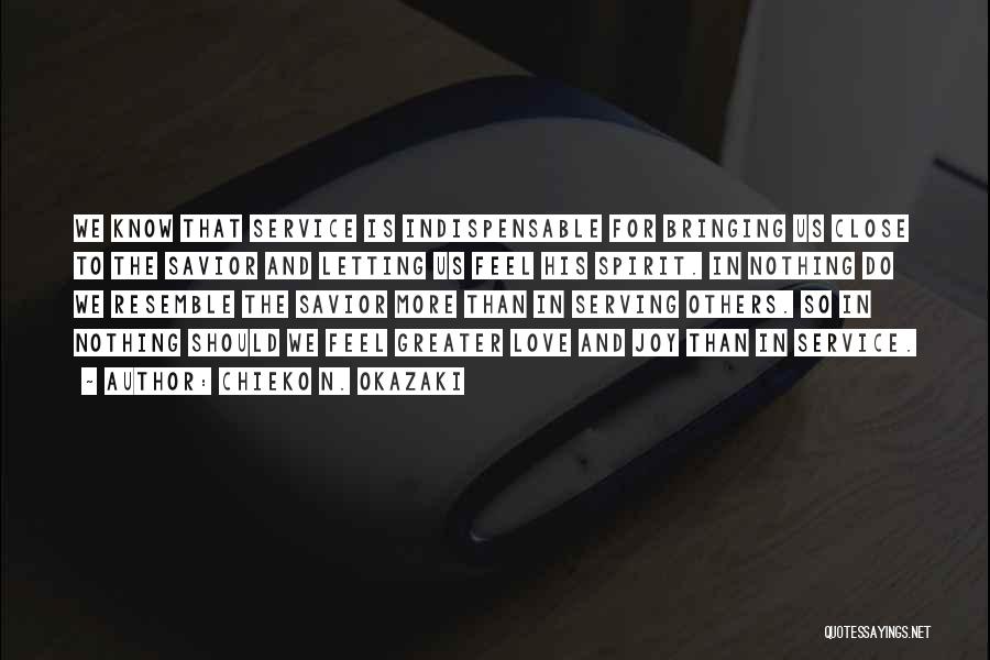 Chieko N. Okazaki Quotes: We Know That Service Is Indispensable For Bringing Us Close To The Savior And Letting Us Feel His Spirit. In