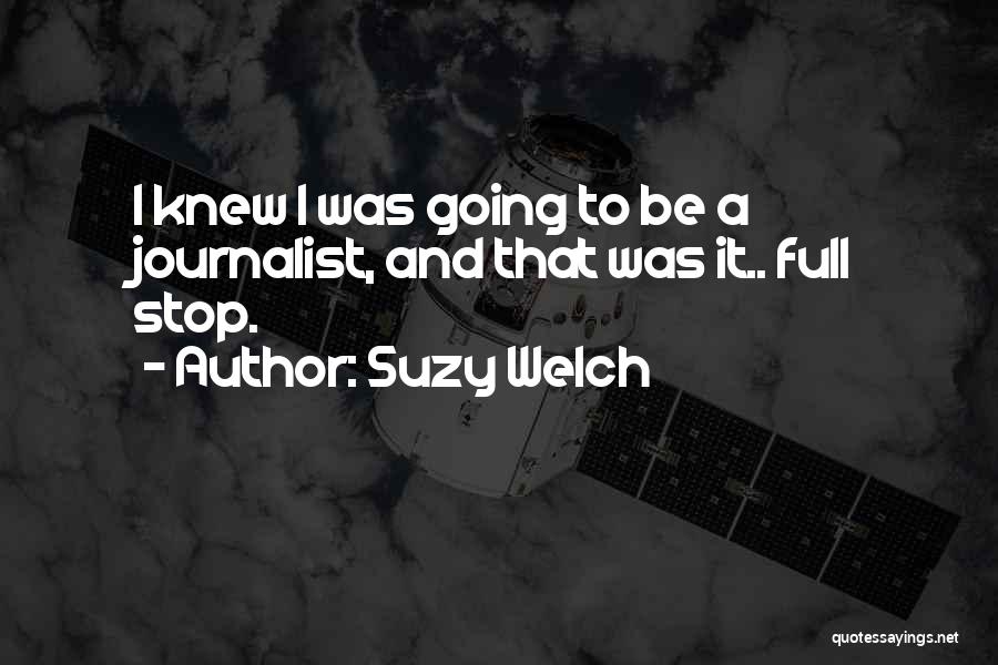Suzy Welch Quotes: I Knew I Was Going To Be A Journalist, And That Was It.. Full Stop.