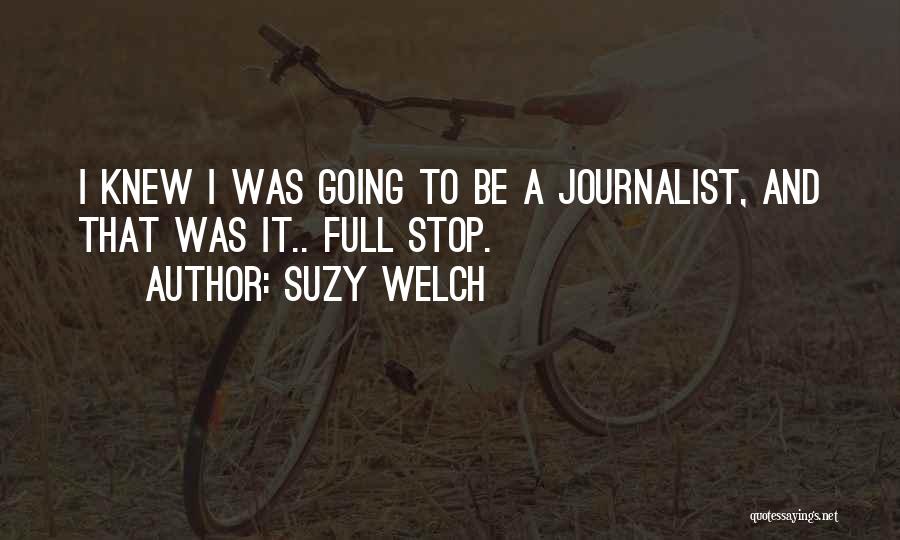 Suzy Welch Quotes: I Knew I Was Going To Be A Journalist, And That Was It.. Full Stop.