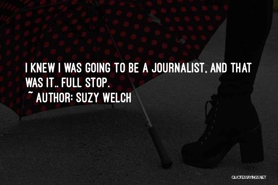 Suzy Welch Quotes: I Knew I Was Going To Be A Journalist, And That Was It.. Full Stop.