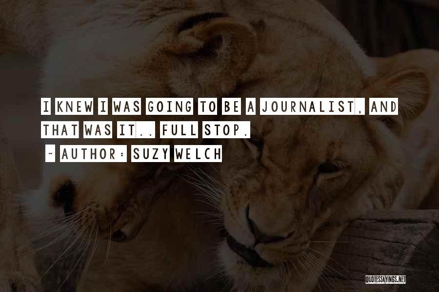 Suzy Welch Quotes: I Knew I Was Going To Be A Journalist, And That Was It.. Full Stop.